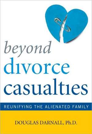 Beyond Divorce Casualties: Reunifying the Alienated Family de Douglas Darnall