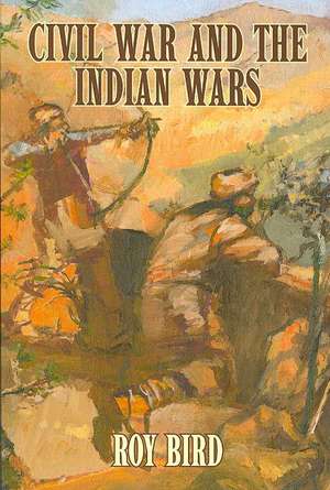 Civil War and the Indian Wars de Roy Bird