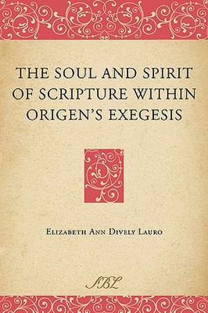 The Soul and Spirit of Scripture Within Origen's Exegesis de Elizabeth Ann Dively Lauro