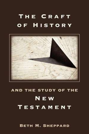 The Craft of History and the Study of the New Testament de Beth M. Sheppard