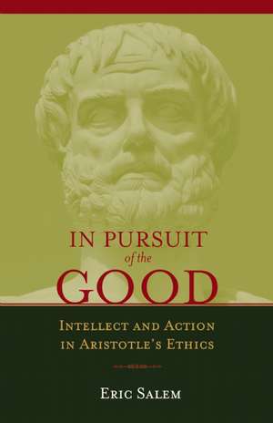 In Pursuit of the Good: Intellect & Action in Aristotle's Ethics de Eric Salem