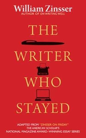 Writer Who Stayed de William Zinsser