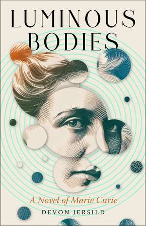 Luminous Bodies: A Novel of Marie Curie de Devon Jersild