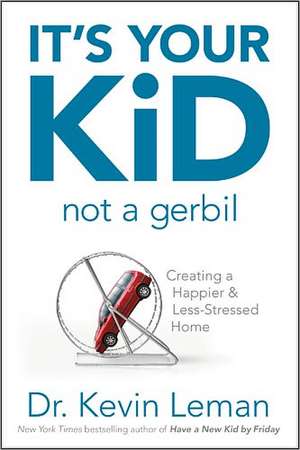 It's Your Kid, Not a Gerbil: Creating a Happier & Less-Stressed Home de Kevin Leman