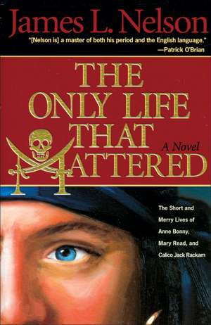 The Only Life That Mattered: The Short and Merry Lives of Anne Bonny, Mary Read, and Calico Jack de James L. Nelson