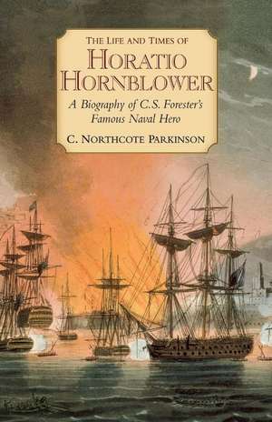 The Life and Times of Horatio Hornblower: A Biography of C. S. Forester's Famous Naval Hero de C. Northcote Parkinson