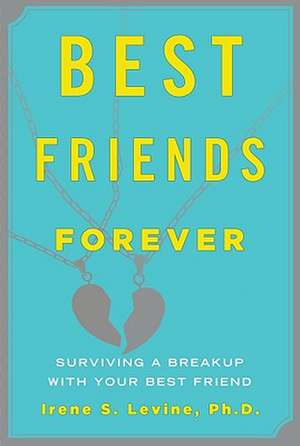 Best Friends Forever: Surviving a Breakup with Your Best Friend de Irene S. Levine