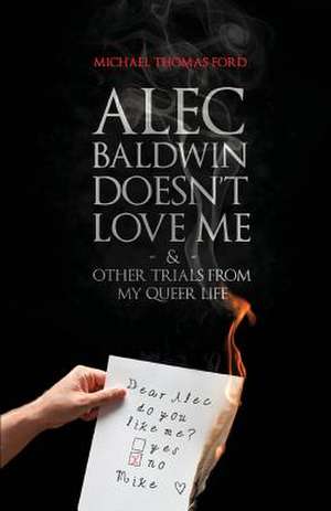 Alec Baldwin Doesn't Love Me, and Other Trials from My Queer Life de Michael Thomas Ford