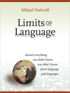 Limits of Language: Almost Everything You Didn't Know You Didn't Know about Language and Languages de Mikael Parkvall