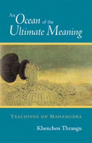 An Ocean of the Ultimate Meaning: Teachings on Mahamudra de Khenchen Thrangu