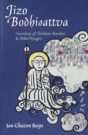 Jizo Bodhisattva: Guardian of Children, Travelers, and Other Voyagers de Jan Chozen Bays