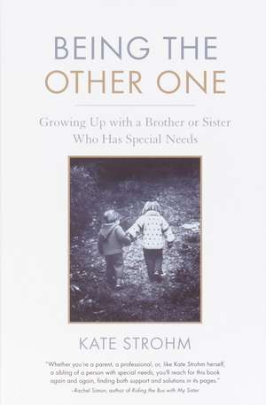 Being the Other One: Growing Up with a Brother or Sister Who Has Special Needs de Kate Strohm