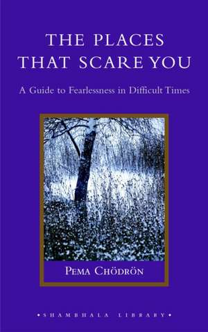 The Places That Scare You: A Guide to Fearlessness in Difficult Times de Pema Chodron