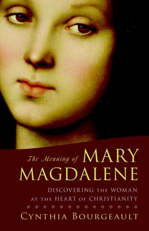 The Meaning of Mary Magdalene: Discovering the Woman at the Heart of Christianity de Cynthia Bourgeault