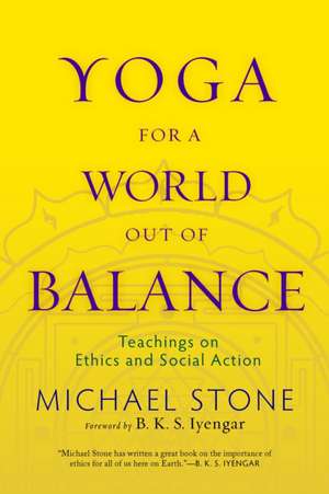 Yoga for a World Out of Balance: Teachings on Ethics and Social Action de Michael Stone