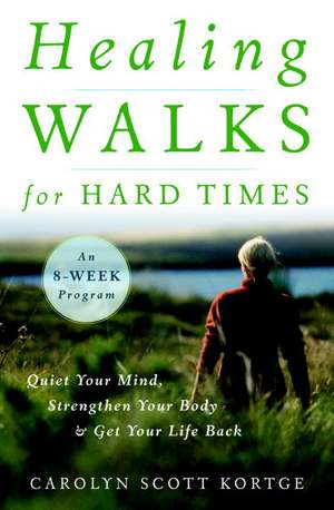 Healing Walks for Hard Times: Quiet Your Mind, Strengthen Your Body, and Get Your Life Back de Carolyn Scott Kortge