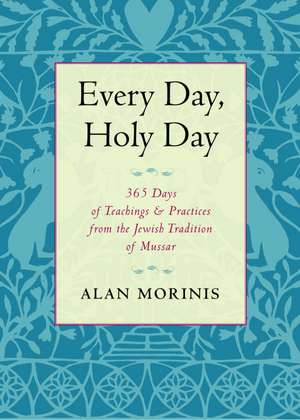 Every Day, Holy Day: 365 Days of Teachings and Practices from the Jewish Tradition of Mussar de Alan Morinis