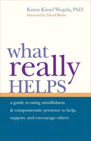 What Really Helps: Using Mindfulness and Compassionate Presence to Help, Support, and Encourage Others de Karen Kissel Wegela