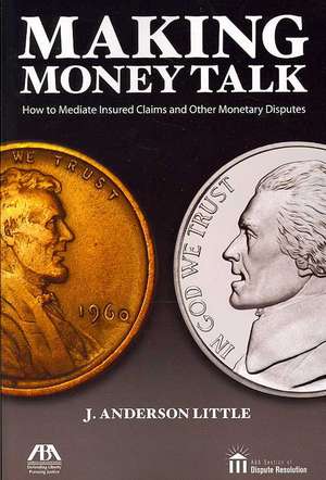 Making Money Talk: How to Mediate Insured Claims and Other Monetary Disputes de J. Anderson Little