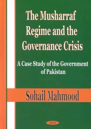 The Musharraf Regime and the Governance Crisis: A Case Study of the Government of Pakistan de Sohail Mahmood