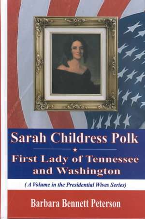 Sarah Childress Polk: First Lady of Tennessee & Washington de Barbara Bennett Peterson