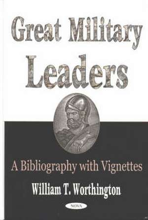 Great Military Leaders: A Bibliography with Vignettes de William T Worthington