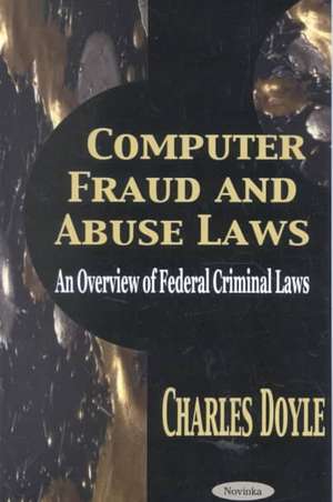 Computer Fraud & Abuse Laws: An Overview of Federal Criminal Laws de Charles Doyle