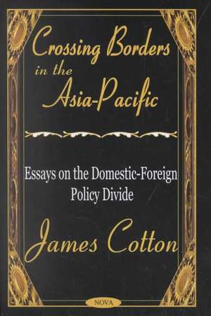 Crossing Borders in the Asia-Pacific: Essays on the Domestic-Foreign Policy Divide de James Cotton