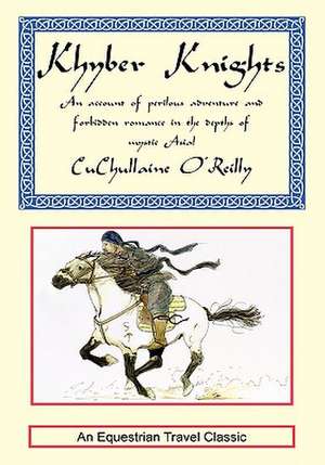 Khyber Knights: An Account of Perilous Adventure and Forbidden Romance in the Depths of Mystic Asia de CuChullaine O'Reilly