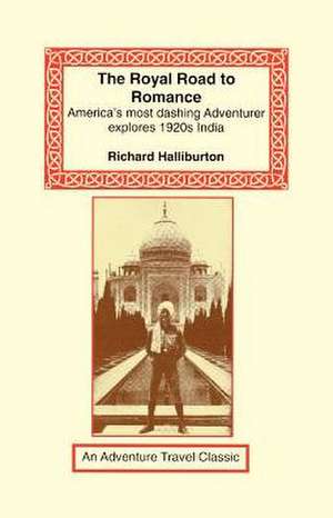 The Royal Road to Romance: American's Most Dashing Adventurer Explores 1920s India de Richard Halliburton