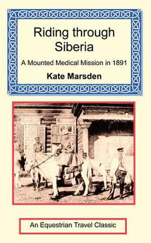 Riding Through Siberia - A Mounted Medical Mission in 1891 de Kate Marsden