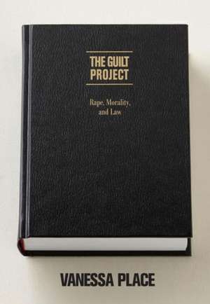 The Guilt Project: Rape, Morality and Law de Vanessa Place