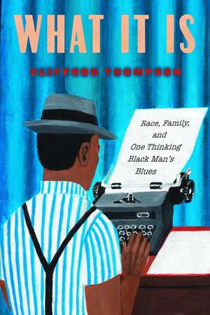 What It Is: Race, Family, and One Thinking Black Man's Blues de Clifford Thompson