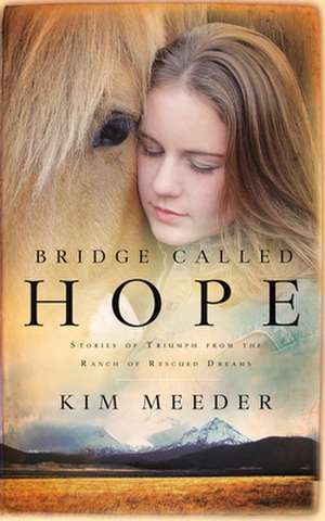 Bridge Called Hope: Stories of Triumph from the Ranch of Rescued Dreams de Kim Meeder