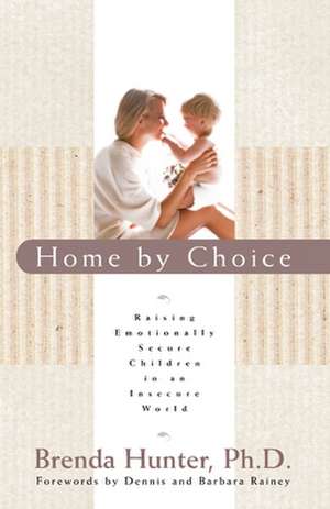 Home by Choice: Raising Emotionally Secure Children in an Insecure World de Brenda Hunter