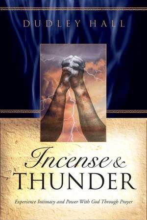 Incense & Thunder: Experience Intimacy and Power with God Through Prayer de Dudley Hall