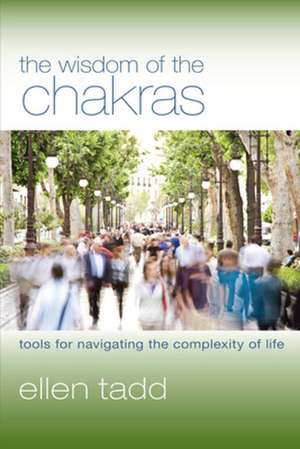 The Wisdom of the Chakras: Tools for Navigating the Complexity of Life de Ellen Tadd