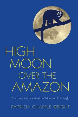 High Moon Over the Amazon: My Quest to Understand the Monkeys of the Night de Patricia Chapple Wright