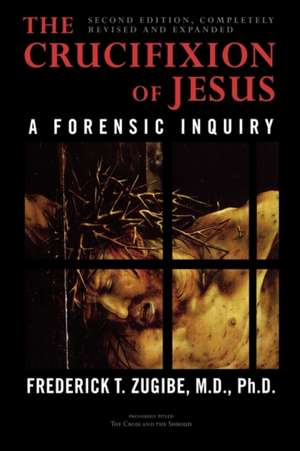 The Crucifixion of Jesus, Completely Revised and Expanded de Frederick T. Zugibe