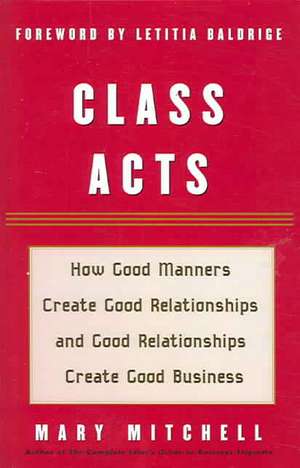 Class Acts: How Good Manners Create Good Relationships and Good Relationships Create Good Business de Mary Mitchell