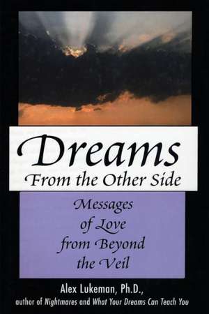 Dreams from the Other Side: Messages of Love from Beyond the Veil de Alex Lukeman