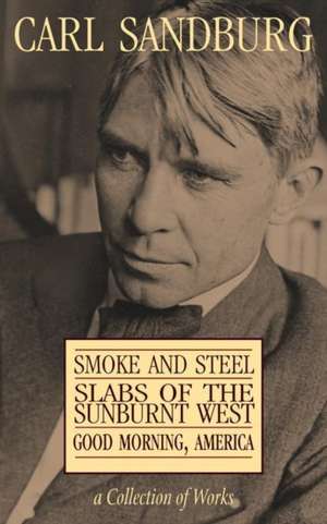 Carl Sandburg Collection of Works: Smoke and Steel, Slabs of the Sunburnt West, and Good Morning, America de Carl Sandburg