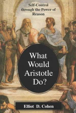 What Would Aristotle Do?: Self-Control Through the Power of Reason de Elliot D. Cohen