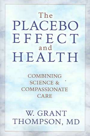 The Placebo Effect and Health: Combining Science and Compassionate Care de W. Grant Thompson