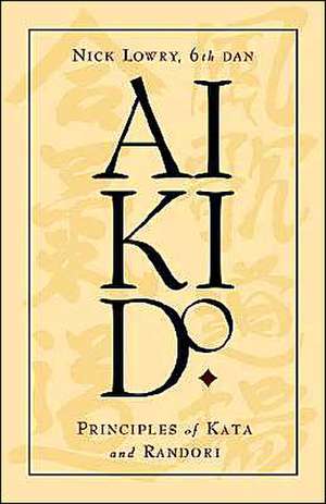 Aikido: Principles of Kata and Randori de Nick Lowry