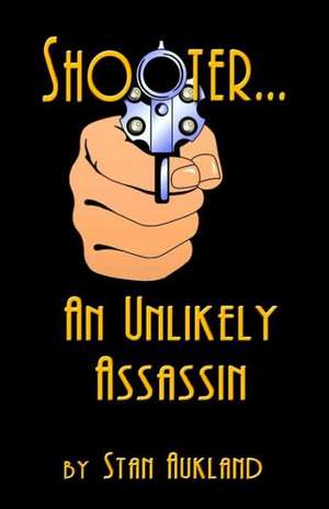 Shooter...an Unlikely Assassin de Stan Aukland