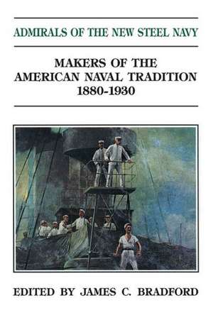 Admirals of the New Steel Navy: Makers of the American Naval Tradition 1880-1930 de James C. Bradford