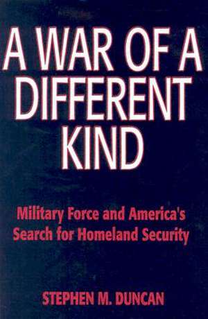 A War of a Different Kind: Military Force and America's Search for Homeland Security de Stephen M. Duncan