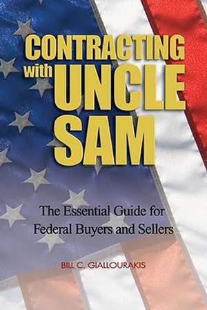 Contracting with Uncle Sam: The Essential Guide for Federal Buyers and Sellers de Bill C. Giallourakis