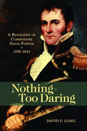 Nothing Too Daring: A Biography of Commodore David Porter, 1780-1843 de David F. Long